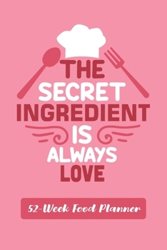 Paperback The Secret Ingredient Is Always Love: Funny 52-Week Meal Planner Notebook Novelty Gift With Weekly Grocery Shopping List And Notes to Write in Ideas P Book