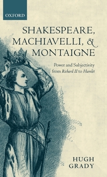 Hardcover Shakespeare, Machiavelli, and Montaigne: Power and Subjectivity from Richard II to Hamlet Book
