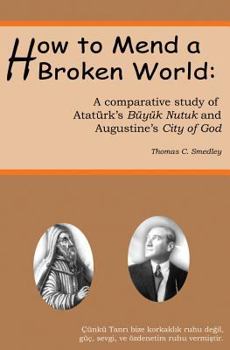 Paperback How to Mend a Broken World: A Comparative Study Of Atatürk's Büyük Nutuk And Augustine's City Of God Book