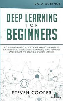 Paperback Deep Learning for Beginners: A Comprehensive Introduction of Deep Learning Fundamentals for Beginners to Understanding Frameworks, Neural Networks, Book