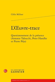 L'Oeuvre-Trace: Questionnement de la Presence (Antonio Tabucchi, Peter Handke Et Pierre Peju) (French Edition)