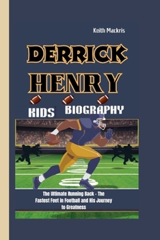 DERRICK HENRY KIDS BIOGRAPHY: The Ultimate Running Back - The Fastest Feet in Football and His Journey to Greatness