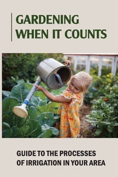 Paperback Gardening When It Counts: Guide To The Processes Of Irrigation In Your Area: Gardening Books Book