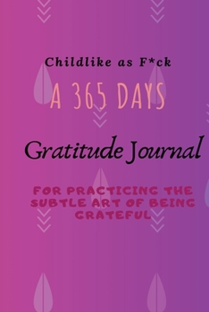 Paperback Childlike as F*ck: A 365 Days Gratitude Journal for Practicing the Subtle Art of Being Grateful Book