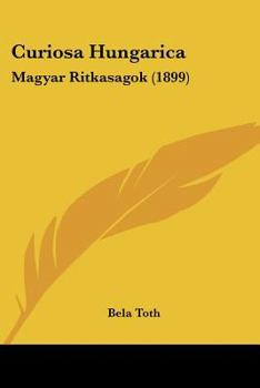 Paperback Curiosa Hungarica: Magyar Ritkasagok (1899) Book