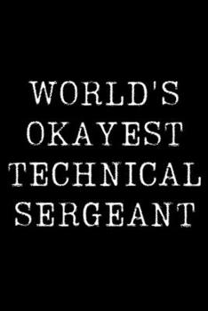 Worlds Okayest Technical Sergeant: Blank Lined Journal For Taking Notes, Journaling, Funny Gift, Gag Gift For Coworker or Family Member