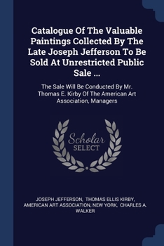 Paperback Catalogue Of The Valuable Paintings Collected By The Late Joseph Jefferson To Be Sold At Unrestricted Public Sale ...: The Sale Will Be Conducted By M Book