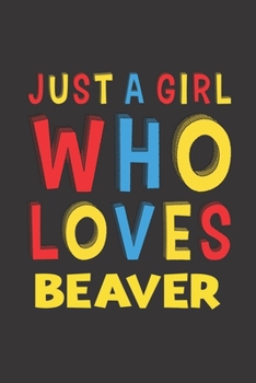 Just A Girl Who Loves Beaver: A Nice Gift Idea For Beaver Lovers Girl Women Gifts Journal Lined Notebook 6x9 120 Pages