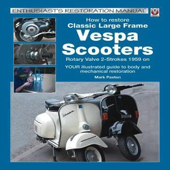 Paperback How to Restore Classic Largeframe Vespa Scooters: Rotary Valve 2-Strokes 1959 to 2008 Book