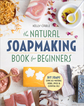 Paperback The Natural Soap Making Book for Beginners: Do-It-Yourself Soaps Using All-Natural Herbs, Spices, and Essential Oils Book