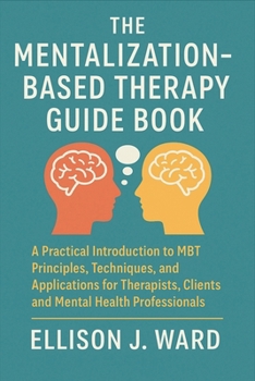 Paperback The Mentalization-Based Therapy Guide Book: A Practical Introduction to MBT Principles, Techniques, and Applications for Therapists, Clients, and Ment Book