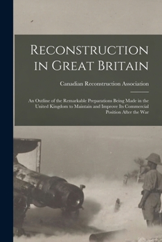 Reconstruction in Great Britain [microform]: an Outline of the Remarkable Preparations Being Made in the United Kingdom to Maintain and Improve Its Commercial Position After the War