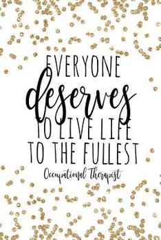 Everyone Deserves To Live Life To The Fullest Occupational Therapist: Occupational Therapy Notebook / Occupational Therapy Gifts / 6x9 Journal - ... Planning, Occupational Therapist Gifts