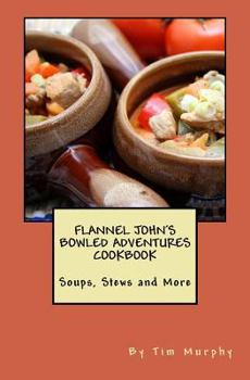 Paperback Flannel John's Bowled Adventures Cookbook: Soups, Stews and More Book