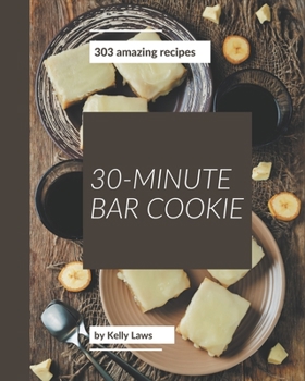 Paperback 303 Amazing 30-Minute Bar Cookie Recipes: A 30-Minute Bar Cookie Cookbook You Will Need Book