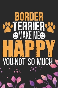 Border Terrier Make Me Happy You, Not So Much: Cool Border Terrier Dog Journal Notebook - Border Terrier Puppy Lover Gifts – Funny Border Terrier Dog ... Terrier Dad & Mom Gifts. 6 x 9 in 120 pages