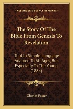 Paperback The Story Of The Bible From Genesis To Revelation: Told In Simple Language Adapted To All Ages, But Especially To The Young (1884) Book