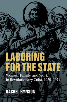 Laboring for the State: Women, Family, and Work in Revolutionary Cuba, 1959-1971 - Book #117 of the Cambridge Latin American Studies