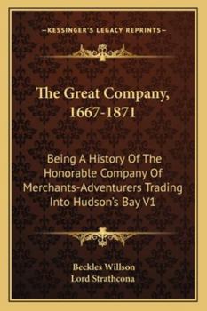 Paperback The Great Company, 1667-1871: Being A History Of The Honorable Company Of Merchants-Adventurers Trading Into Hudson's Bay V1 Book