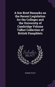 Hardcover A few Brief Remarks on the Recent Legislation for the Colleges and the University of Cambridge Volume Talbot Collection of British Pamphlets Book