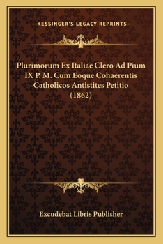 Paperback Plurimorum Ex Italiae Clero Ad Pium IX P. M. Cum Eoque Cohaerentis Catholicos Antistites Petitio (1862) [Italian] Book