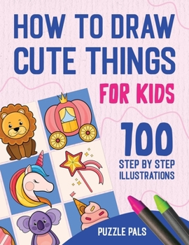 Paperback How To Draw Cute Things: 100 Step By Step Drawings For Kids Ages 4 - 8 Book