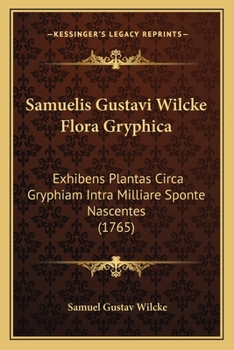 Samuelis Gustavi Wilcke Flora Gryphica: Exhibens Plantas Circa Gryphiam Intra Milliare Sponte Nascentes (1765)