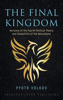 Hardcover The Final Kingdom: Horizons of the Fourth Political Theory and Geopolitics of the Apocalypse Book