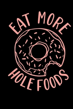 Eat More Hole Foods: Funny Donut  Notebookjournal college ruled for Doughnut Lovers | Food Pun | Gift for Sprinkled Donuts & Cupcakes Girls | 100 Ruled Lined Pages (6x9 inches)