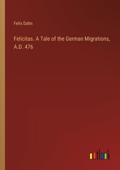 Paperback Felicitas. A Tale of the German Migrations, A.D. 476 Book