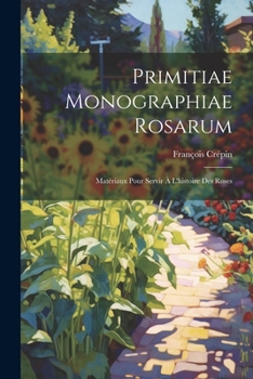 Paperback Primitiae monographiae rosarum: Matériaux pour servir à l'histoire des roses [French] Book