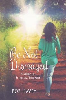 Paperback Be Not Dismayed: A Story Of Spiritual Triumph Book