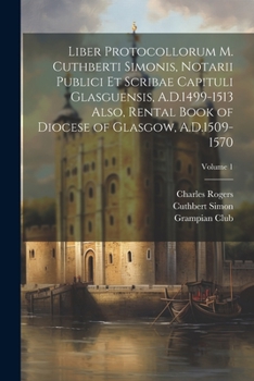 Paperback Liber Protocollorum M. Cuthberti Simonis, Notarii Publici et Scribae Capituli Glasguensis, A.D.1499-1513 Also, Rental Book of Diocese of Glasgow, A.D. Book