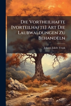 Paperback Die Vortheilhafte [vorteilhafte] Art Die Laubwaldungen Zu Behandeln Book