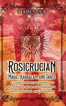 Hardcover Rosicrucian Magic, Kabbalah, and Tarot: A Guide to Rosicrucianism and Its Symbols along with Kabbalistic Tarot, Astrology, and Divination Book