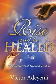 Paperback Rise and Be Healed: Biblical Secrets of Health and Healing Book