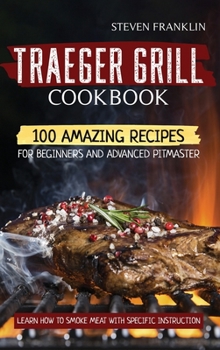 Hardcover Traeger Grill Cookbook: 100 Amazing Recipes for Beginners and Advanced Pitmasters, learn how to Smoke meat with specific instruction Book