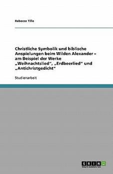 Paperback Christliche Symbolik und biblische Anspielungen in "Weihnachtslied", "Erdbeerlied" und "Antichristgedicht" vom Wilden Alexander [German] Book