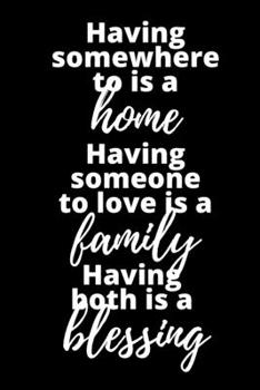 Paperback Having Somewhere To Is A Home Having Someone To Love Is A Family Having Both Is A Blessing - Housewarming Present: Blank Lined Notebook Funny Gag Gift Book