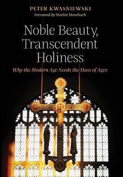 Hardcover Noble Beauty, Transcendent Holiness: Why the Modern Age Needs the Mass of Ages Book