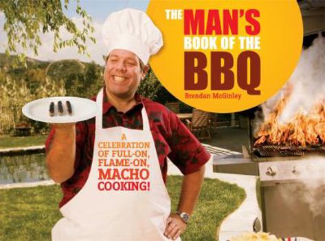 The Man's Book Of The Bbq: A Celebration Of Full On, Flame On, Macho Cooking!. Brendan Mc Ginley
