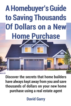 Paperback A Homebuyer's Guide to Saving Thousands Of Dollars on a New Home Purchase: Discover the secrets that home builders have always kept away from you and Book