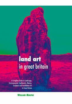 Hardcover Land Art in Great Britain: A Complete Guide to Landscape, Environmental, Earthworks, Nature, Sculpture and Installation Art in Great Britain Book