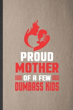 Proud Mother of a Few Dumbass Kids: Funny Blank Lined Notebook/ Journal For Father Mother, Husband Wife Grandparent, Inspirational Saying Unique Special Birthday Gift Idea Classic 6x9 110 Pages