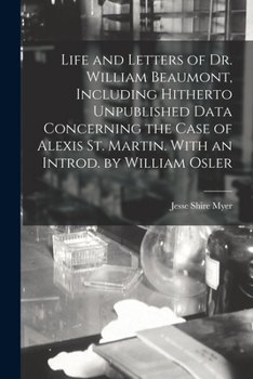 Life And Letters Of Dr. William Beaumont: Including Hitherto Unpublished Data Concerning The Case of Alexis St. Martin