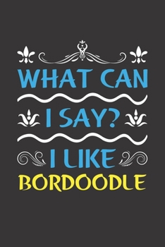 What Can I Say? I Like Bordoodle: Funny Lined Journal Notebook For Bordoodle Dog Lovers