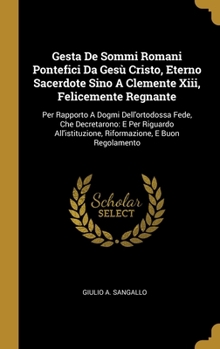 Hardcover Gesta De Sommi Romani Pontefici Da Gesù Cristo, Eterno Sacerdote Sino A Clemente Xiii, Felicemente Regnante: Per Rapporto A Dogmi Dell'ortodossa Fede, Book