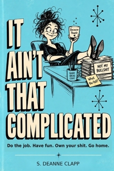 It Ain't That Complicated: Do the job. Have fun. Own your shit. Go home.