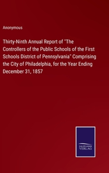 Hardcover Thirty-Ninth Annual Report of "The Controllers of the Public Schools of the First Schools District of Pennsylvania" Comprising the City of Philadelphi Book