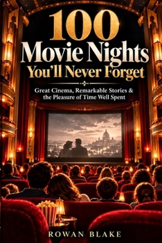 100 Movie Nights You’ll Never Forget: Great Cinema, Remarkable Stories & the Pleasure of Time Well Spent
